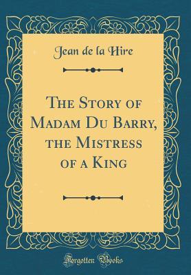 Read online The Story of Madam Du Barry, the Mistress of a King (Classic Reprint) - Jean de La Hire file in PDF