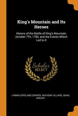 Download King's Mountain and Its Heroes: History of the Battle of King's Mountain, October 7th, 1780, and the Events Which Led to It - Lyman Copeland Draper file in PDF