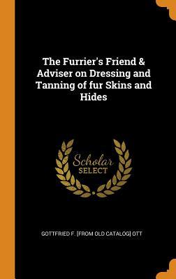 Download The Furrier's Friend & Adviser on Dressing and Tanning of Fur Skins and Hides - Gottfried F. Ott | PDF