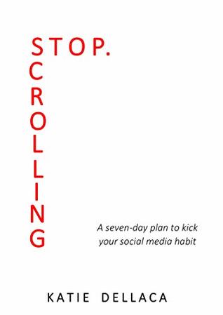 Download Stop Scrolling: A Seven-Day Plan To Kick Your Social Media Habit - Katie Dellaca | ePub
