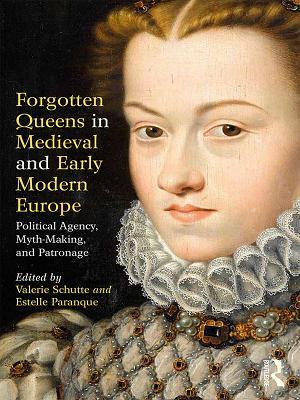 Read Forgotten Queens in Medieval and Early Modern Europe: Political Agency, Myth-Making, and Patronage - Valerie Schutte | PDF