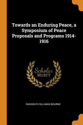 Read Towards an Enduring Peace, a Symposium of Peace Proposals and Programs 1914-1916 - Randolph Silliman Bourne | ePub