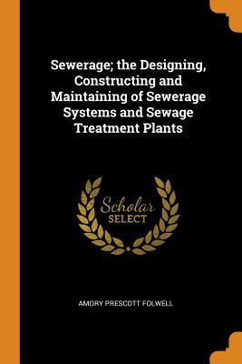 Read Sewerage; The Designing, Constructing and Maintaining of Sewerage Systems and Sewage Treatment Plants - Amory Prescott Folwell | ePub