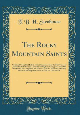 Download The Rocky Mountain Saints: A Full and Complete History of the Mormons, from the First Vision of Joseph Smith to the Last Courtship of Brigham Young; The Story Op the Hand-Cart Emigration the Mormon War the Mountain-Meadow Massacre the Brign Op Terror in U - T B H Stenhouse file in ePub