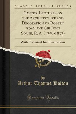 Read online Cantor Lectures on the Architecture and Decoration of Robert Adam and Sir John Soane, R. A. (1758-1837): With Twenty-One Illustrations (Classic Reprint) - Arthur Thomas Bolton file in ePub