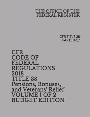Read online Cfr Code of Federal Regulations 2018 Title 38 Pensions, Bonuses, and Veterans' Relief Volume 1 of 2 Budget Edition: Cfr Title 38 Parts 0-17 - The Office of the Federal Register | ePub