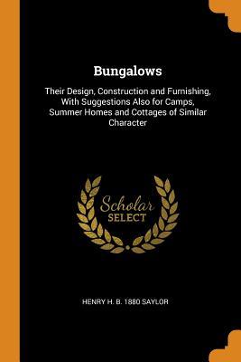 Read Bungalows: Their Design, Construction and Furnishing, with Suggestions Also for Camps, Summer Homes and Cottages of Similar Character - Henry H B 1880 Saylor file in ePub