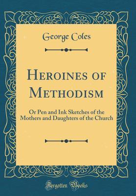 Read online Heroines of Methodism: Or Pen and Ink Sketches of the Mothers and Daughters of the Church (Classic Reprint) - George Coles file in PDF