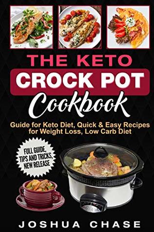 Read The Keto Crock Pot Cookbook: Guide for Keto Diet, Quick & Easy Recipes for Weight Loss, Low Carb Diet, Full guide, tips and tricks, new release - Joshua Chase | PDF