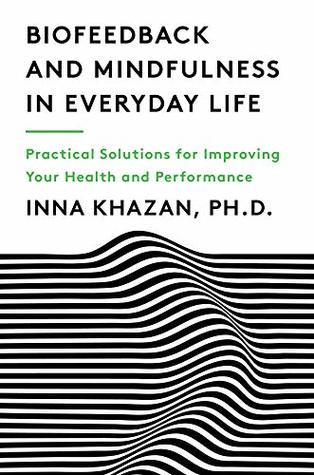 Read online Biofeedback and Mindfulness in Everyday Life: Practical Solutions for Improving Your Health and Performance - Inna Khazan | ePub