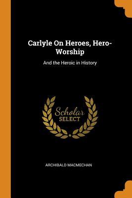 Read online Carlyle on Heroes, Hero-Worship: And the Heroic in History - Archibald MacMechan file in PDF