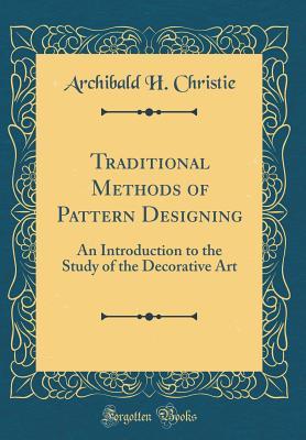 Read Traditional Methods of Pattern Designing: An Introduction to the Study of the Decorative Art (Classic Reprint) - Archibald H Christie file in ePub