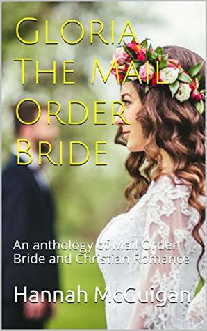 Read online Gloria The Mail Order Bride: An anthology of Mail Order Bride and Christian Romance - Hannah McGuigan | ePub
