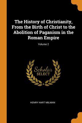 Read The History of Christianity, from the Birth of Christ to the Abolition of Paganism in the Roman Empire; Volume 2 - Henry Hart Milman | ePub