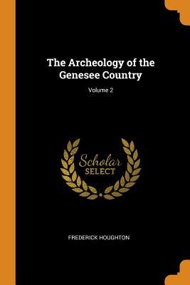 Read The Archeology of the Genesee Country; Volume 2 - Frederick Houghton | PDF