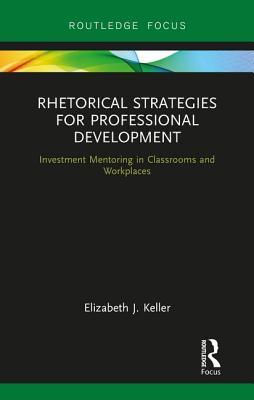 Download Rhetorical Strategies for Professional Development: Investment Mentoring in Classrooms and Workplaces - Elizabeth J Keller file in PDF