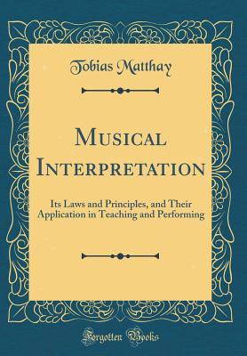 Read Musical Interpretation: Its Laws and Principles, and Their Application in Teaching and Performing (Classic Reprint) - Tobias Matthay | ePub