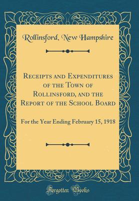 Read Receipts and Expenditures of the Town of Rollinsford, and the Report of the School Board: For the Year Ending February 15, 1918 (Classic Reprint) - Rollinsford New Hampshire | PDF