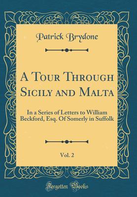 Read A Tour Through Sicily and Malta, Vol. 2: In a Series of Letters to William Beckford, Esq. of Somerly in Suffolk (Classic Reprint) - Patrick Brydone file in ePub