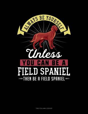 Download Always Be Yourself Unless You Can Be a Field Spaniel Then Be a Field Spaniel: Two Column Ledger -  | PDF