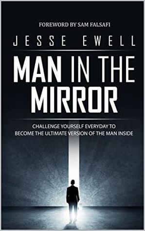 Read online Man in the Mirror: Challenge Yourself Everyday to Become The Ultimate Version Of the Man Inside - Jesse Ewell | ePub
