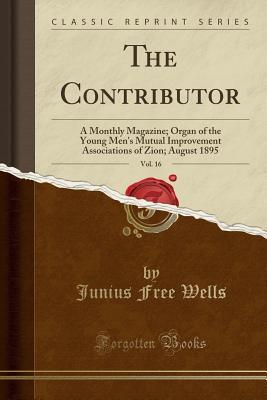 Download The Contributor, Vol. 16: A Monthly Magazine; Organ of the Young Men's Mutual Improvement Associations of Zion; August 1895 (Classic Reprint) - Junius Free Wells | ePub