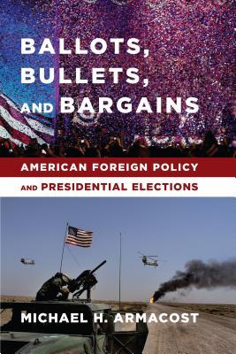 Read online Ballots, Bullets, and Bargains: American Foreign Policy and Presidential Elections - Michael H. Armacost file in PDF