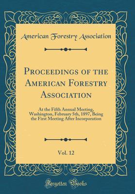 Download Proceedings of the American Forestry Association, Vol. 12: At the Fifth Annual Meeting, Washington, February 5th, 1897, Being the First Meeting After Incorporation (Classic Reprint) - American Forestry Association file in ePub