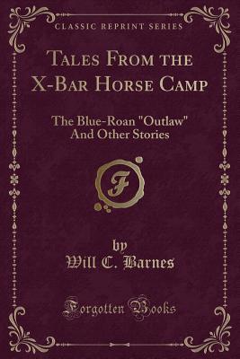 Download Tales from the X-Bar Horse Camp: The Blue-Roan Outlaw and Other Stories (Classic Reprint) - Will C Barnes file in ePub