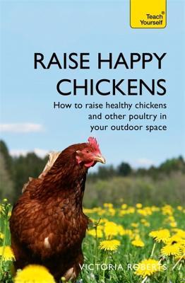 Download Raise Happy Chickens: How to Raise Healthy Chickens and Other Poultry in your Outdoor Space - Victoria Roberts | ePub