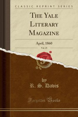 Read online The Yale Literary Magazine, Vol. 25: April, 1860 (Classic Reprint) - R S Davis file in ePub