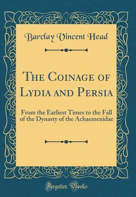 Read online The Coinage of Lydia and Persia: From the Earliest Times to the Fall of the Dynasty of the Achaemenidae (Classic Reprint) - Barclay Vincent Head file in PDF