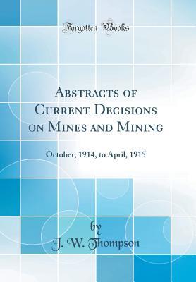 Read online Abstracts of Current Decisions on Mines and Mining: October, 1914, to April, 1915 (Classic Reprint) - J W Thompson file in ePub