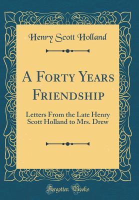 Read online A Forty Years Friendship: Letters from the Late Henry Scott Holland to Mrs. Drew (Classic Reprint) - Henry Scott Holland | PDF