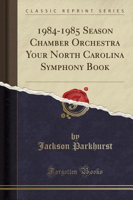 Read online 1984-1985 Season Chamber Orchestra Your North Carolina Symphony Book (Classic Reprint) - Jackson Parkhurst | ePub