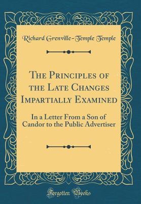 Read The Principles of the Late Changes Impartially Examined: In a Letter from a Son of Candor to the Public Advertiser (Classic Reprint) - Richard Grenville-Temple Temple | ePub