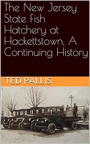 Read online The New Jersey State Fish Hatchery at Hackettstown, A Continuing History - Ted Pallis | PDF