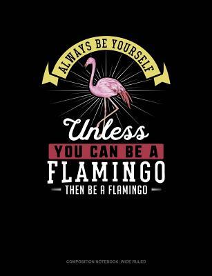 Download Always Be Yourself Unless You Can Be a Flamingo Then Be a Flamingo: Composition Notebook: Wide Ruled -  file in ePub