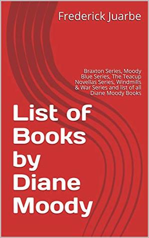 Read online List of Books by Diane Moody: Braxton Series, Moody Blue Series, The Teacup Novellas Series, Windmills & War Series and list of all Diane Moody Books - Frederick Juarbe | ePub