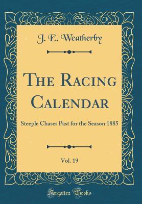 Read The Racing Calendar, Vol. 19: Steeple Chases Past for the Season 1885 (Classic Reprint) - James Weatherby | PDF
