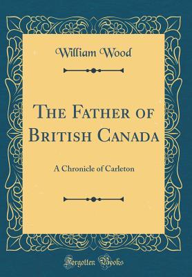 Read The Father of British Canada: A Chronicle of Carleton (Classic Reprint) - William Charles Henry Wood | PDF