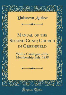 Read Manual of the Second Cong; Church in Greenfield: With a Catalogue of the Membership, July, 1858 (Classic Reprint) - Unknown file in PDF