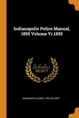 Read Indianapolis Police Manual, 1895 Volume Yr.1895 - Indianapolis (Ind ) Police Dept | PDF