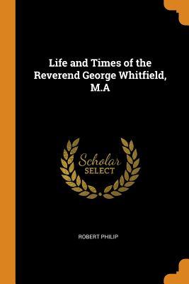 Read Life and Times of the Reverend George Whitfield, M.a - Robert 1791-1858 Philip | ePub