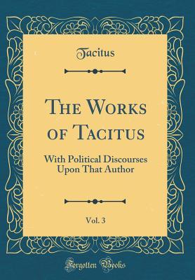 Read online The Works of Tacitus, Vol. 3: With Political Discourses Upon That Author (Classic Reprint) - Tacitus | ePub