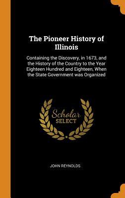 Read The Pioneer History of Illinois: Containing the Discovery, in 1673, and the History of the Country to the Year Eighteen Hundred and Eighteen, When the State Government Was Organized - John Reynolds | PDF