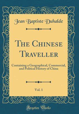 Download The Chinese Traveller, Vol. 1: Containing a Geographical, Commercial, and Political History of China (Classic Reprint) - Jean Baptiste Duhalde | ePub