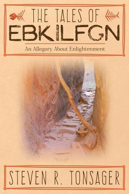 Read online The Tales of Ebkilfgn: An Allegory about Enlightenment - Steven R Tonsager file in ePub