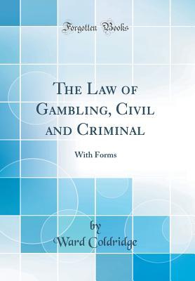 Download The Law of Gambling, Civil and Criminal: With Forms (Classic Reprint) - Ward Coldridge | PDF
