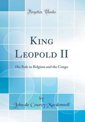 Download King Leopold II: His Rule in Belgium and the Congo (Classic Reprint) - John de Courcy MacDonnell | ePub